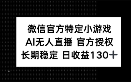 微信官方特定小游戏，AI无人直播官方授权不封号，长期稳定 日收益100+-冒泡网