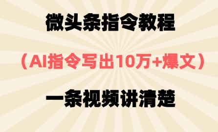 微头条指令教程，AI指令写出10万+爆文，每天多挣2张+-闲赋网