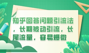 知乎回答问题引流法，长期被动引流，长尾流量，私域变现必学课程-鼎铸网
