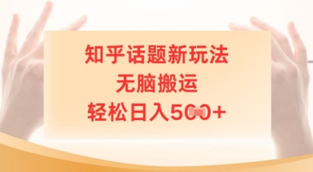 e79fa5e4b98ee8af9de9a298e696b0e78ea9e6b395efbc8ce697a0e88491e690ace8bf90efbc8ce8bdbbe69dbee697a5e585a55e5bca0_67ff0bc824a29.jpeg 知乎话题新玩法,无脑搬运,轻松日入5张