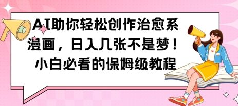aie58aa9e4bda0e8bdbbe69dbee5889be4bd9ce6b2bbe68488e7b3bbe6bcabe794bbefbc8ce697a5e585a5e587a0e5bca0efbc8ce5b08fe799bde5bf85e79c8be79a84_68188853c004d.jpeg AI助你轻松创作治愈系漫画,日入几张,小白必看的保姆级教程