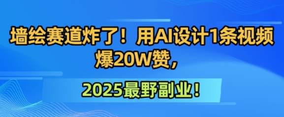 墙绘赛道炸了！用AI设计1条视频爆20W赞，2025最野副业！-冒泡网