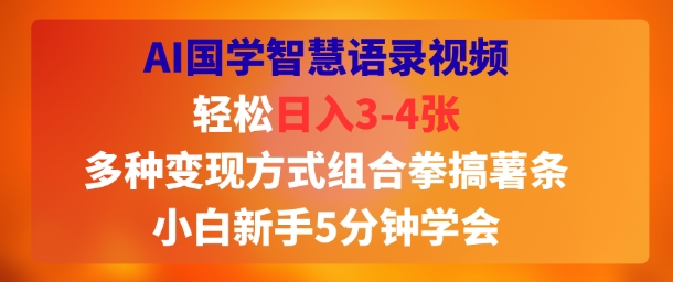 AI国学智慧语录视频，轻松日入3-4张，多种变现方式组合拳搞薯条，小白新手5分钟学会-冒泡网
