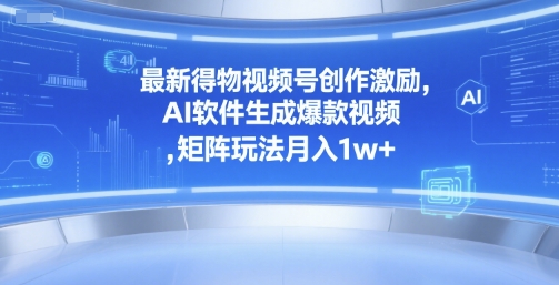 最新得物视频号创作激励，AI软件生成爆款视频 ，矩阵玩法月入1w+-闲赋网