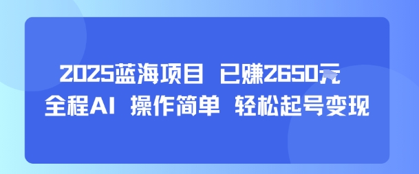 2025蓝海项目 已挣2650米 全程AI 操作简单 轻松起号变现-冒泡网