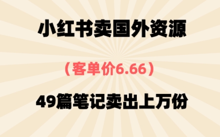 ⼩红书国外资料，客单价6.66，49篇笔记卖出上万份-冒泡网