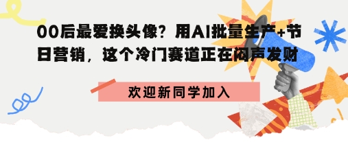 00后最爱换头像？用AI批量生产+节日营销，实现闷声发财-冒泡网