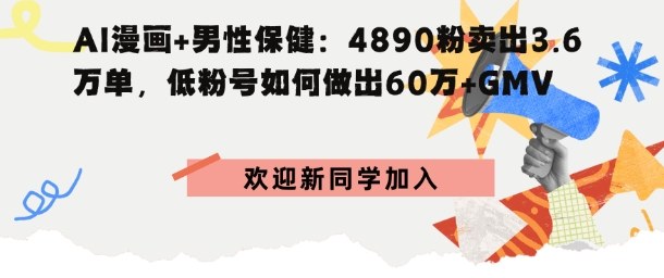 AI漫画+男性保健：4890粉卖出3.6W单，低粉号如何做出60W+GMV-冒泡网