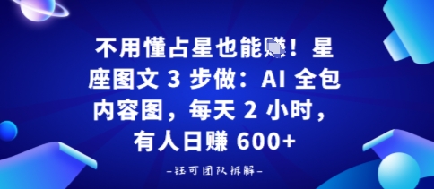 e4b88de794a8e68782e58da0e6989fe4b99fe883bde8b3baefbc81e6989fe5baa7e59bbee696873e6ada5e5819aefbc9aaie585a8e58c85e58685e5aeb9e59bbe_68cd25c2a7412.jpeg 不用懂占星也能賺!星座图文3步做:AI全包内容图,每天2小时,有人日入多张