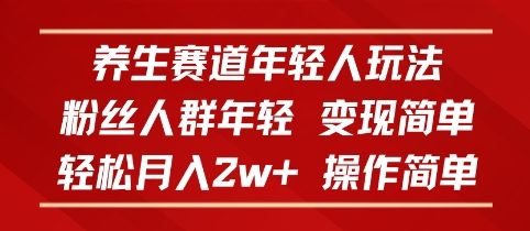 养生赛道年轻人玩法，粉丝人群年轻，变现简单，轻松月入2w+，操作简单-冒泡网