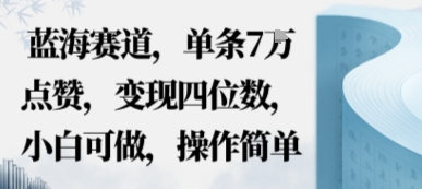 蓝海赛道，单条7W点赞，变现四位数，小白可做，操作简单-冒泡网