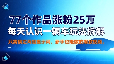 77个作品涨粉25W，每天认识一辆车玩法拆解，只需搞定两组提示词，新手也能做的爆款视频-冒泡网