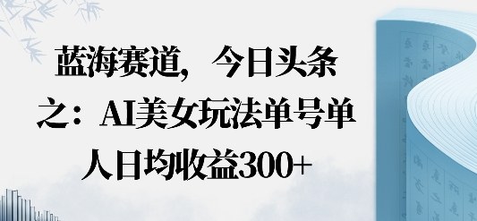 今日头条之AI美女玩法单号单人日均收益3张+无违规无封号无限制-冒泡网