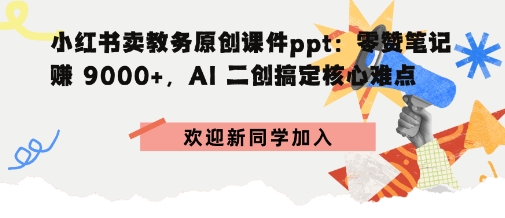 小红书卖教务原创课件ppt：零赞笔记賺9k+，AI二创搞定核心难点-冒泡网