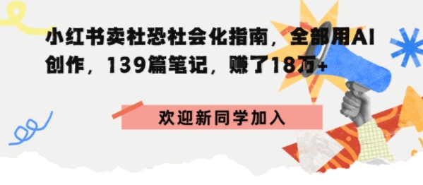 e5b08fe7baa2e4b9a6e58d96e7a4bee68190e7a4bee4bc9ae58c96e68c87e58d97efbc8ce585a8e983a8e794a8aie5889be4bd9cefbc8c139e7af87e7ac94e8aeb0_68f2f0ba79571.jpeg 小红书卖社恐社会化指南,全部用AI创作,139篇笔记,搞了18W+