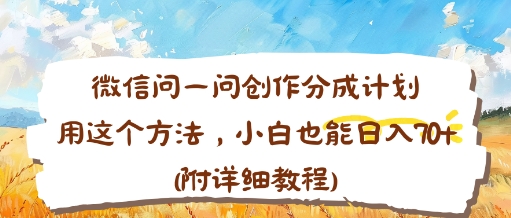 e5beaee4bfa1e997aee4b880e997aee5889be4bd9ce58886e68890e8aea1e58892efbc8ce794a8e8bf99e4b8aae696b9e6b395efbc8ce5b08fe799bde4b99fe883bd_68f836b60374d.jpeg 微信问一问创作分成计划,用这个方法,小白也能日入70+(附详细教程)