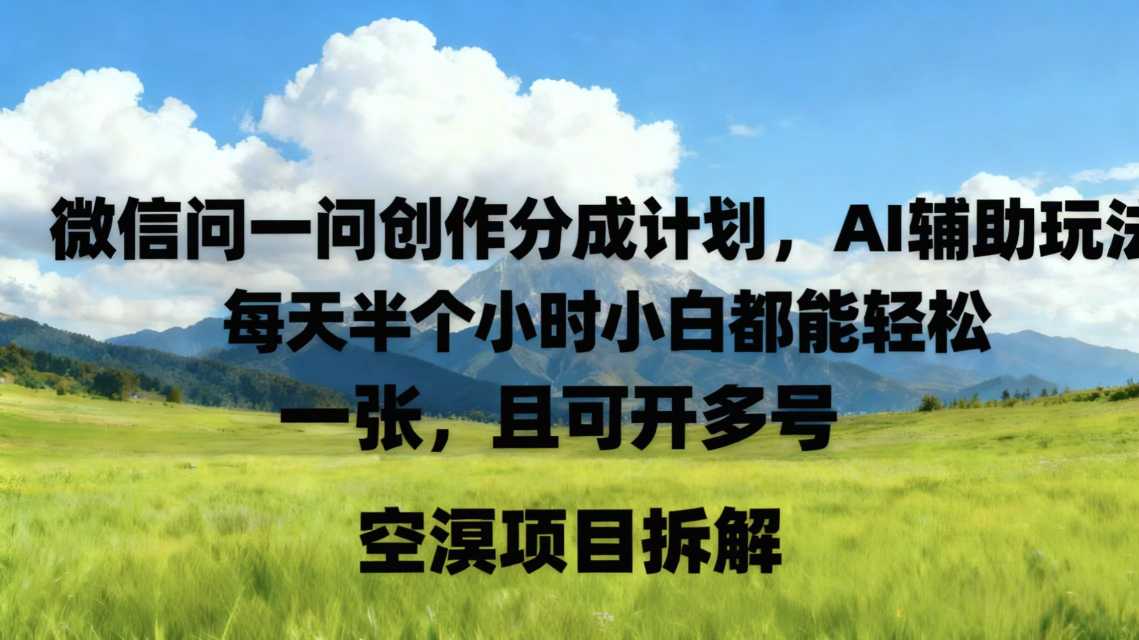 微信问一问创作者分成计划，AI辅助玩法，每天半小时小白都能轻松到手一张，且可开多号-冒泡网