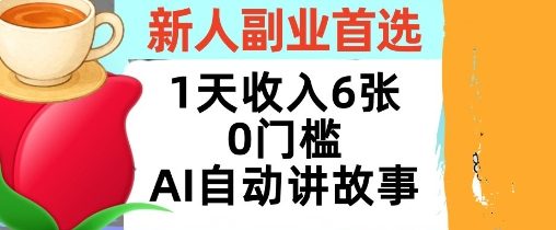 新人副业首选，1天收入6张，AI自动讲故事，超简单，轻松挣美刀-冒泡网