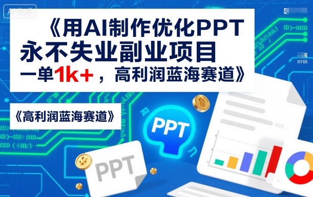 用AI制作优化PPT，永不失业副业项目，一单1k+，高利润蓝海赛道-冒泡网