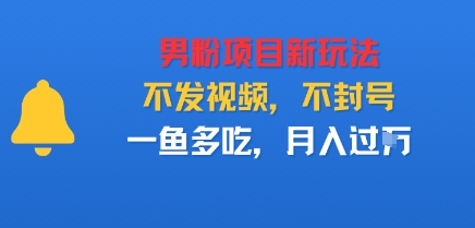 男粉项目新玩法，不发视频，不封号，一鱼多吃，月入过W-冒泡网