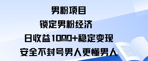 男粉项目：锁定男粉经济日收益1k+稳定变现安全不封号，男人更懂男人-冒泡网