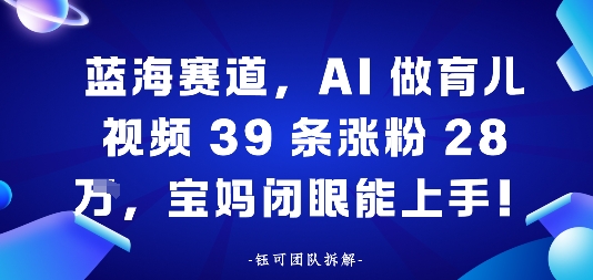 蓝海赛道，AI做育儿视频39条涨粉28W，宝妈闭眼能上手-冒泡网