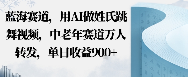 e8939de6b5b7e8b59be98193efbc8ce794a8aie5819ae5a793e6b08fe8b7b3e8889ee8a786e9a291efbc8ce4b8ade88081e5b9b4e8b59be98193e4b887e4babae8bdac_68e1cd4aa79b5.jpeg 蓝海赛道,用AI做姓氏跳舞视频,中老年赛道万人转发,流量主收益+定制商单,单日收益9张