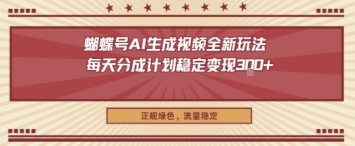 蝴蝶号AI生成视频全新玩法，每天分成计划稳定变现3张+，正规绿色，流量稳定-冒泡网