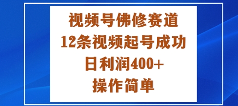视频号佛修赛道新玩法，12条视频起号成功，日利润4张+，操作简单-冒泡网