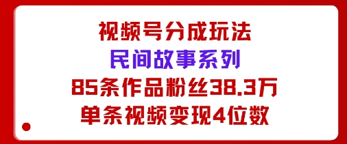 视频号分成玩法：民间故事系列，全程AI生成85条作品粉丝38.3万单条视频变现4位数-冒泡网