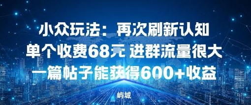 小众玩法：再次刷新认知单个收费68米进群流量很大一篇帖子能获得6张+收益-冒泡网