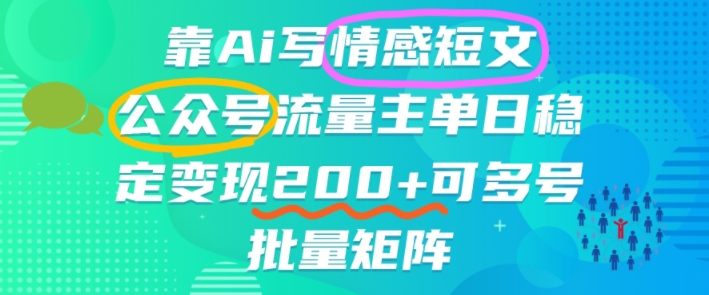 靠AI写情感短文，公众号流量主日入2张+，可多号批量矩阵-冒泡网