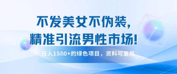 不发美女不伪装，精准引流男性市场！日入多张的绿色项目，资料可复用-冒泡网