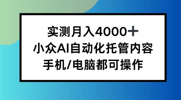 实测月入4k，小众AI自动化托管内容，手机 电脑都可操作【揭秘】-冒泡网