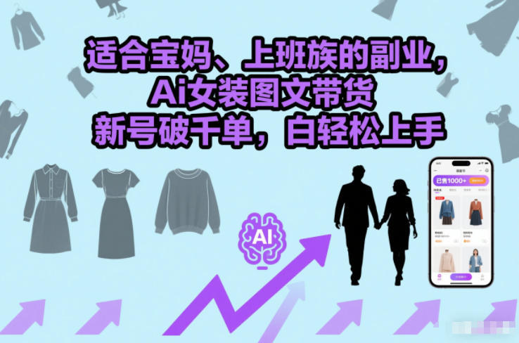 适合宝妈、上班族的副业，Ai女装图文带货，新号破千单，小白轻松上手-冒泡网