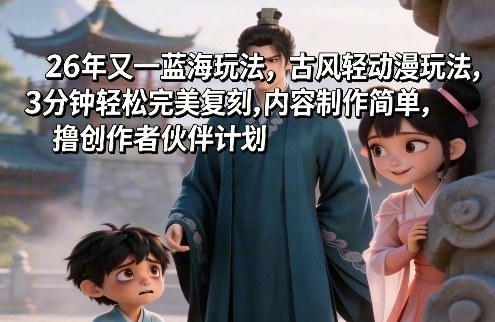 26年又一蓝海玩法，古风轻动漫玩法，3分钟轻松完美复刻,内容制作简单，撸创作者伙伴计划-冒泡网