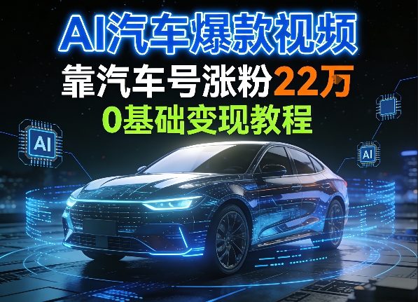 AI汽车爆款视频，靠汽车号涨粉22W，0基础变现教程-冒泡网