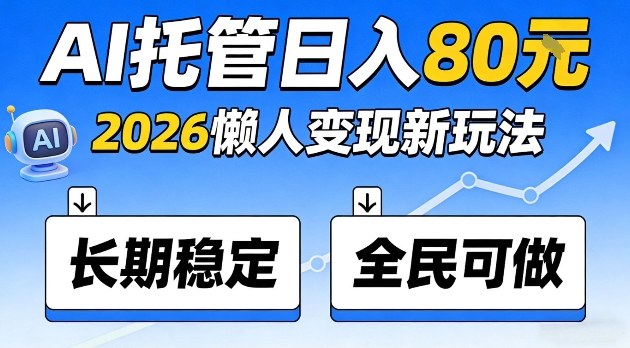 全程“Ai托管”日入80，2026懒人变现新玩法，长期稳定全民可做【揭秘】-冒泡网