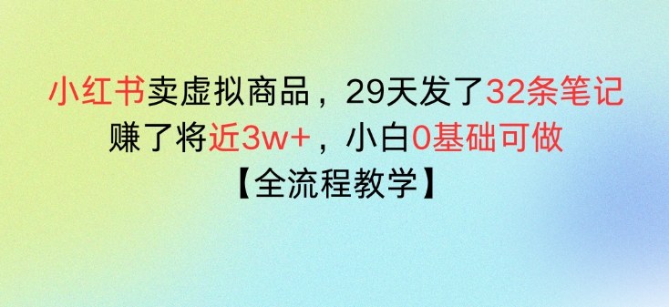 小红书卖虚拟商品，29天发了32条笔记，搞了将近3w+，全流程教学-冒泡网