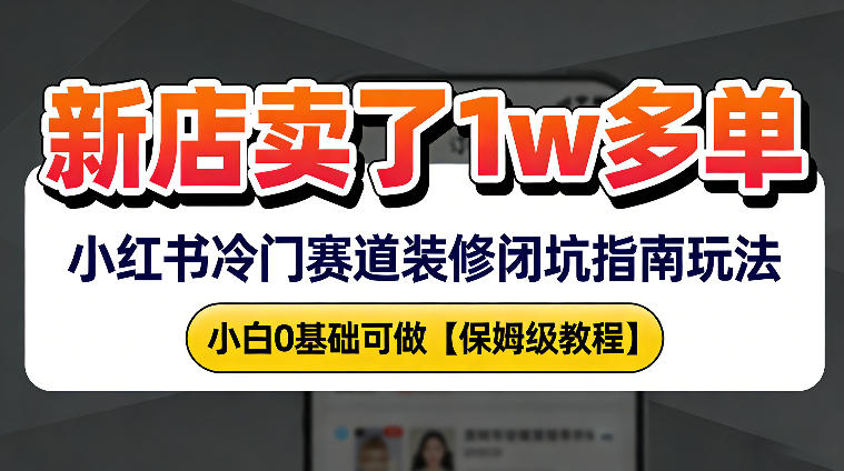 新店19.9客单价卖了1w+，小红书冷门赛道装修闭坑指南玩法，小白0基础可做-冒泡网