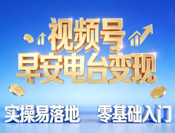 视频号早安电台变现，实操易落地，零基础入门-冒泡网