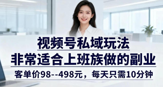 视频号私域玩法，非常适合上班族做的副业，客单价98–498米，每天只需10分钟-冒泡网