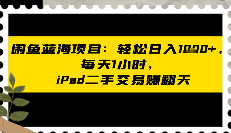 闲鱼蓝海项目：轻松日入多张，每天1小时，iPad二手交易賺翻天-冒泡网