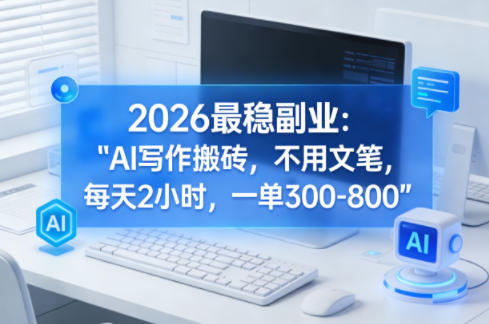 2026最稳副业：AI写作搬砖，不用文笔，每天2小时，一单300-800-冒泡网