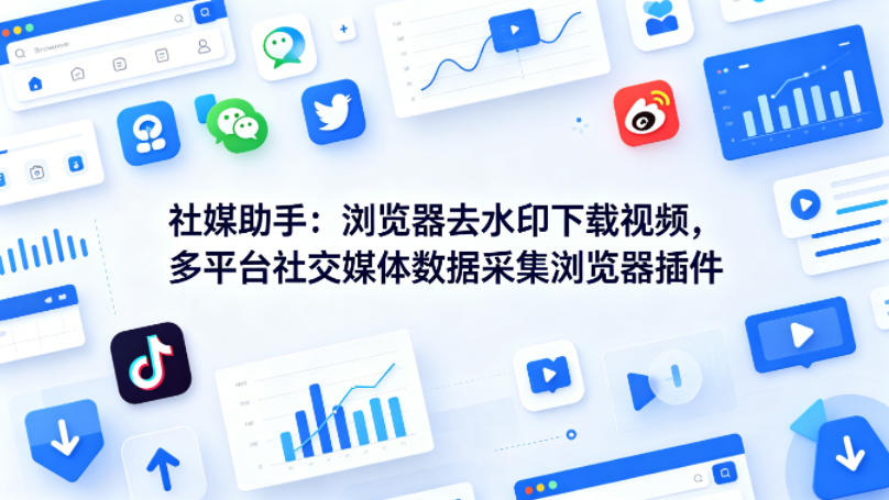 社媒助手：浏览器去水印下载视频，多平台社交媒体数据采集浏览器插件-冒泡网