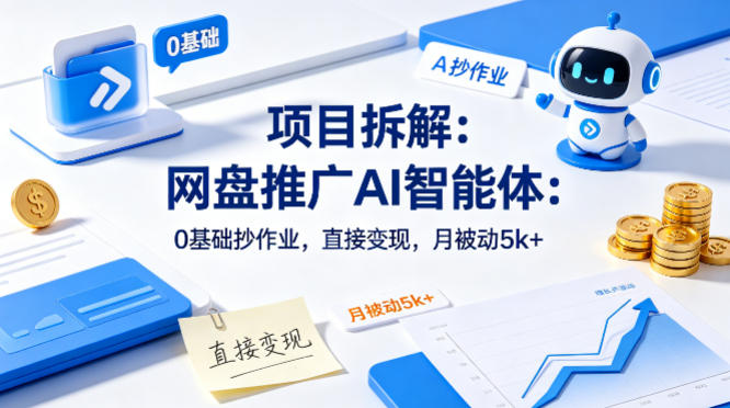 项目拆解：网盘推广AI智能体：0基础抄作业，直接变现，月被动5k+-冒泡网