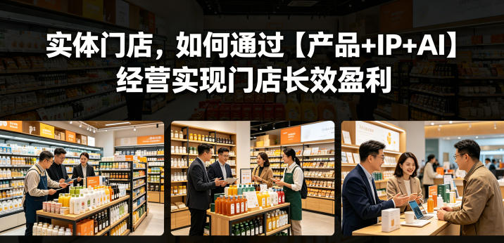 000e306aed2a2dc9f116c46fa8f9b324.jpeg 实体门店,如何通过【产品+IP+AI】经营实现门店长效盈利
