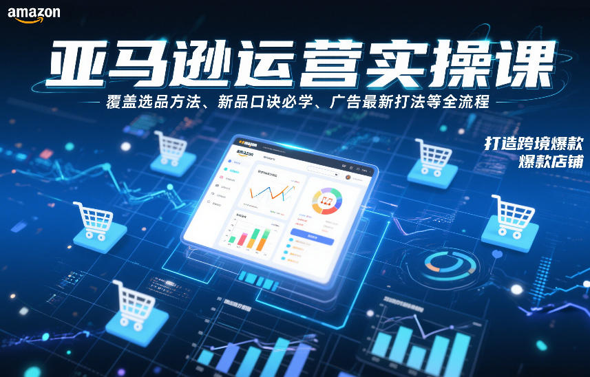 亚马逊运营实操课，覆盖选品方法、新品口诀必学、广告最新打法等全流程，打造跨境爆款店铺-冒泡网