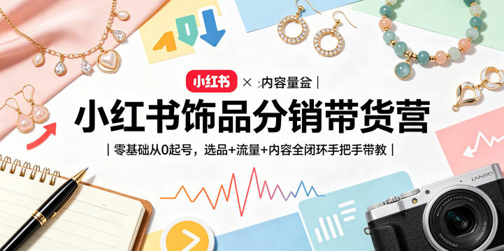 小红书饰品分销带货营｜零基础从0起号，选品+流量+内容全闭环手把手带教-冒泡网