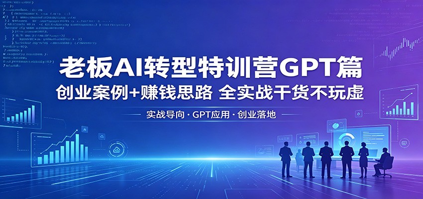 老板AI转型特训营GPT篇：创业案例+赚钱思路，全实战干货不玩虚-冒泡网